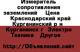 Измеритель сопротивления заземлений  › Цена ­ 6 000 - Краснодарский край, Курганинский р-н, Курганинск г. Электро-Техника » Другое   